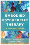 Embodied Psychedelic Therapy â€“ A Somatic Guide - Joshua Sylvae, Manuela Mischkeâ€“reeds
