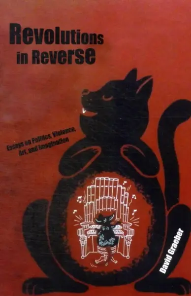 Revolutions In Reverse: Essays On Politics, Violence, Art, And Imagination - David Graeber