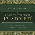 Život ve staletích – 13. století - Vlastimil Vondruška - audiokniha