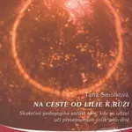 Na cestě od lilie k růži (Skutečná pedagogika začíná tam, kde se učitel učí přinejmenším tolik jako dítě) - kniha z kategorie Pedagogika