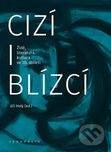 Cizí i blízcí (Židé, literatura, kultura v českých zemích ve 20. století) - kniha z kategorie Humanitní a společenské vědy