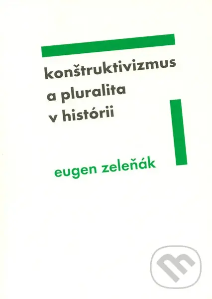 Konštruktivizmus a pluralita v histórii - Eugen Zeleňák