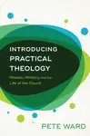 Introducing Practical Theology â€“ Mission, Ministry, and the Life of the Church - Pete Ward