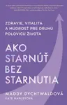 Ako starnúť bez starnutia - Maddy Dychtwaldová, Kate Hanleyová