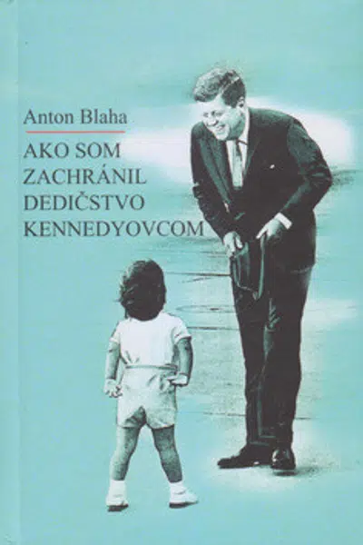 Ako som zachránil dedičstvo Kennedyovcom - Anton Blaha