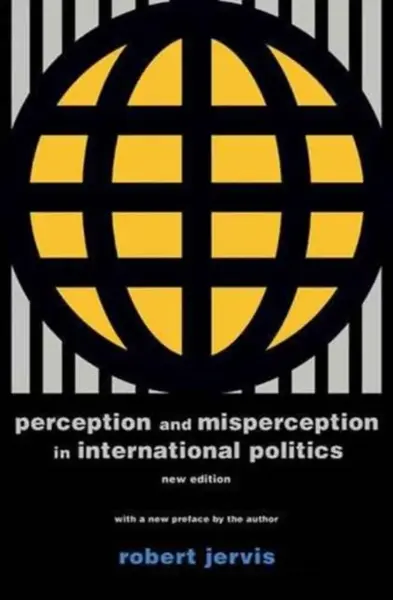 Perception and Misperception in International Po â€“ New Edition - Robert Jervis