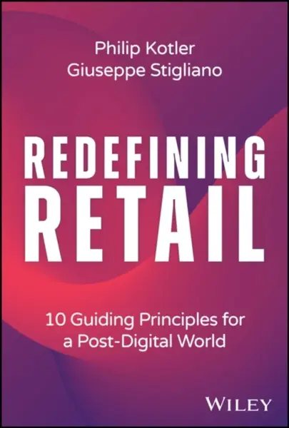 Redefining Retail – 10 Guiding Principles for a Post–Digital World - Philip Kotler, Giuseppe Stigliano