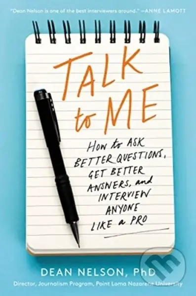 Talk to Me (How to Ask Better Questions, Get Better Answers, and Interview Anyone Like a Pro) - Dean Nelson