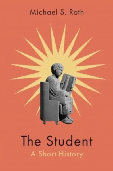 The Student â€“ A Short History - Michael S. Roth