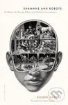 Shamans and Robots (On Ritual, the Placebo Effect, and Artificial Consciousness) - Roger Bartra