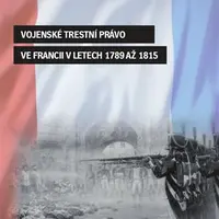 Vojenské trestní právo ve Francii v letech 1789 až 1815 - Jiří Cihlář
