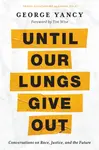 Until Our Lungs Give Out - George  Yancy