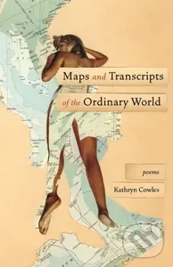 Maps and Transcripts of the Ordinary World (Poems) - Kathryn Cowles