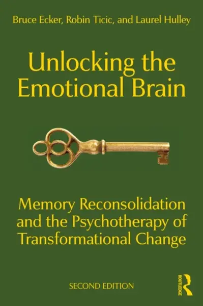 Unlocking the Emotional Brain - Bruce Ecker, Robin Ticic, Laurel Hulley