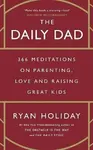 The Daily Dad: 366 Meditations on Parenting, Love and Raising Great Kids - Ryan Holiday