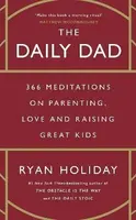 The Daily Dad: 366 Meditations on Parenting, Love and Raising Great Kids - Ryan Holiday