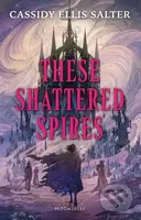 These Shattered Spires - Cassidy Ellis Salter
