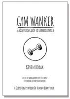 Gym Wanker a Foolproof Guide to Gym Excellence - Kevin Horak