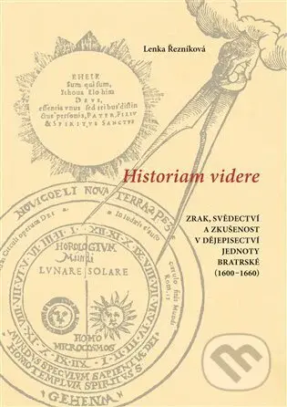 Historiam videre, Zrak, svědectví a zkušenost v dějepisectví Jednoty bratrské (1600-1660) - kniha z kategorie Historie