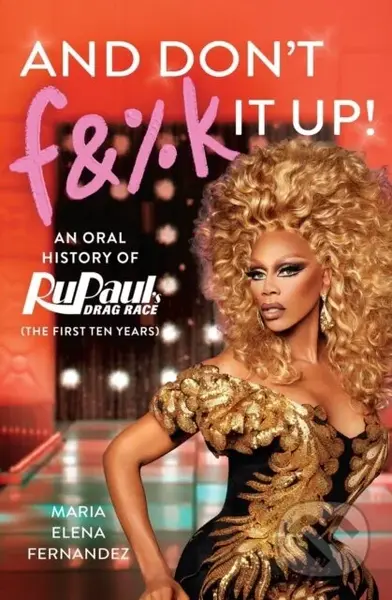 And Don't F&%k It Up (An Oral History of RuPaul's Drag Race (The First Ten Years)) - kniha z kategorie Humanitní a společenské vědy