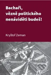 Bachaři, vězně politického nenáviděti budeš! - Kryštof Zeman - kniha z kategorie 20. století