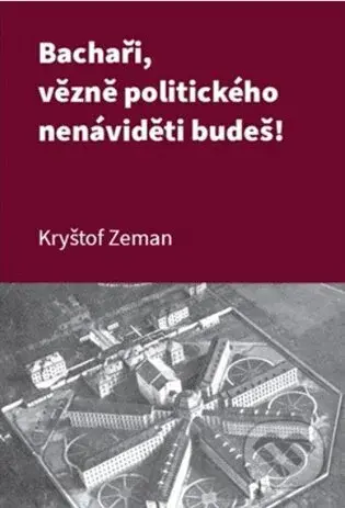 Bachaři, vězně politického nenáviděti budeš! - Kryštof Zeman - kniha z kategorie 20. století