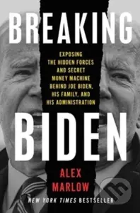 Breaking Biden (Exposing the Hidden Forces and Secret Money Machine Behind Joe Biden, His Family, and His Administration)