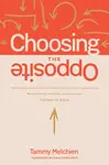 Choosing the Opposite - Tammy Melchien