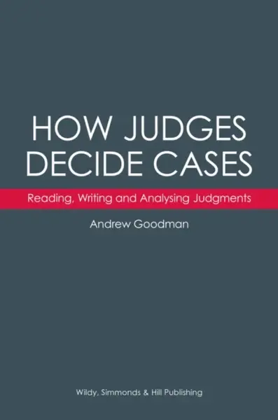 How Judges Decide Cases: Reading, Writing and Analysing Judgments - Andrew Goodman