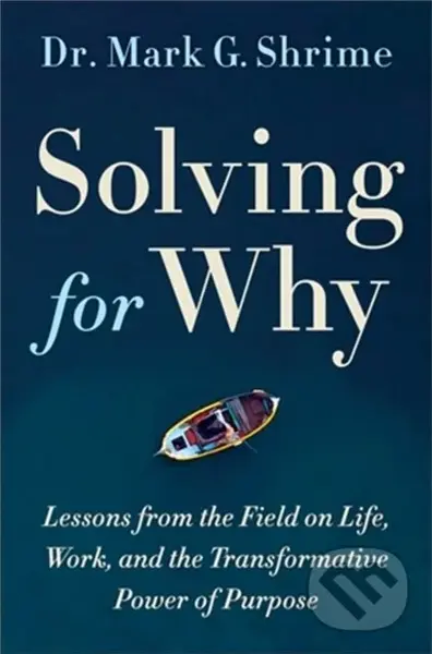 Solving for Why (A Surgeon's Journey to Discover the Transformative Power of Purpose) - Mark Shrime