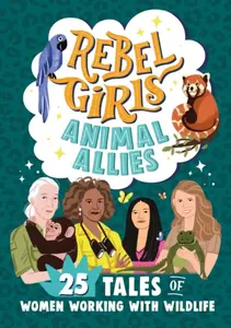 Rebel Girls Animal Allies: 25 Tales of Women Working with Wildlife - Rebel Girls, Lucy King