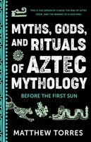 Myths, Gods, and Rituals of Aztec Mythology - Matthew Torres