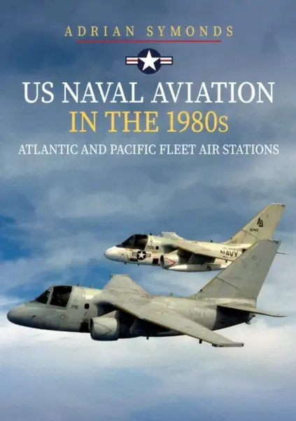 US Naval Aviation in the 1980s: Atlantic and Pacific Fleet Air Stations - Adrian Symonds
