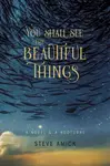 You Shall See the Beautiful Things â€“ A Novel & A Nocturne - Steve Amick