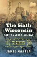 The Sixth Wisconsin and the Long Civil War - James Marten