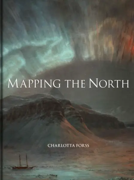 Mapping the North â€“ Myth, Exploration, Encounter - Charlotta Forss