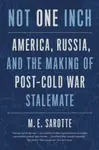 Not One Inch – America, Russia, and the Making of Post–Cold War Stalemate - M. E. Sarotte