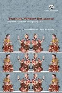 Teaching/Writing Resistance - Panchali Ray, Shadab Bano
