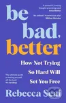 Be Bad, Better (How Not Trying So Hard Will Set You Free) - Rebecca Seal