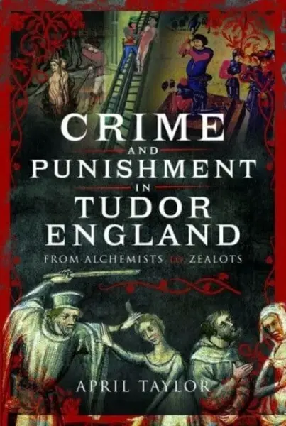 Crime and Punishment in Tudor England - April Taylor
