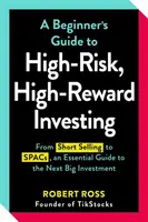 A Beginner's Guide to High-Risk, High-Reward Investing - Robert Ross