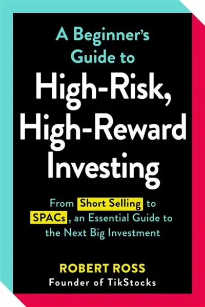 A Beginner's Guide to High-Risk, High-Reward Investing - Robert Ross
