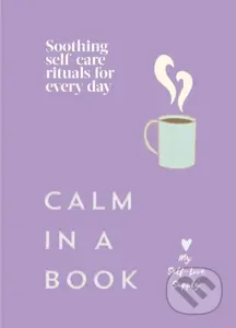 Calm in a Book (Soothing self-care rituals for every day)