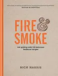 Fire & Smoke: Get Grilling with 120 Delicious Barbecue Recipes - Rich Harris