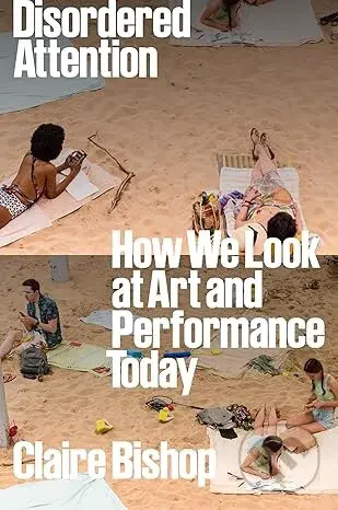 Disordered Attention (How We Look at Art and Performance Today)