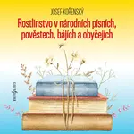 Rostlinstvo v národních písních, pověstech, bájích a obyčejích - Josef Kořenský - audiokniha