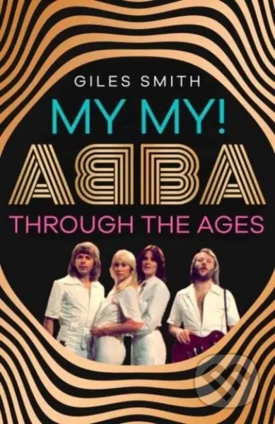 My My! (ABBA Through the Ages) - Giles Smith - kniha z kategorie Umění, design a architektura