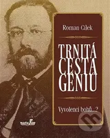Trnitá cesta géniů (Vyvolenci bohů...?) - Roman Cílek - kniha z kategorie Životopisy