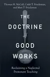 The Doctrine of Good Works â€“ Reclaiming a Neglected Protestant Teaching - Caleb T. Friedeman, Thomas H. Mccall, Matt T. Friedeman