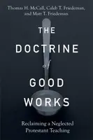 The Doctrine of Good Works â€“ Reclaiming a Neglected Protestant Teaching - Caleb T. Friedeman, Thomas H. Mccall, Matt T. Friedeman
